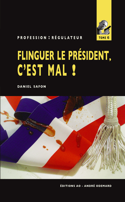 Flinguer le Président, c'est mal ! - Daniel Safon - Éditions AO - André Odemard